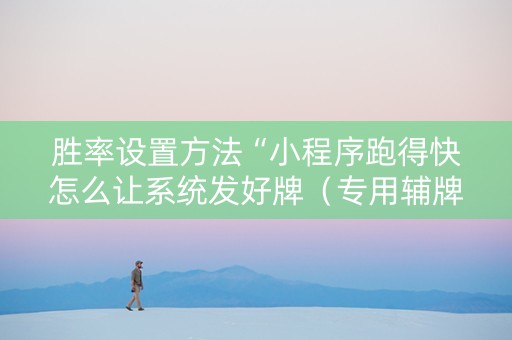 胜率设置方法“小程序跑得快怎么让系统发好牌（专用辅牌神器免安装）