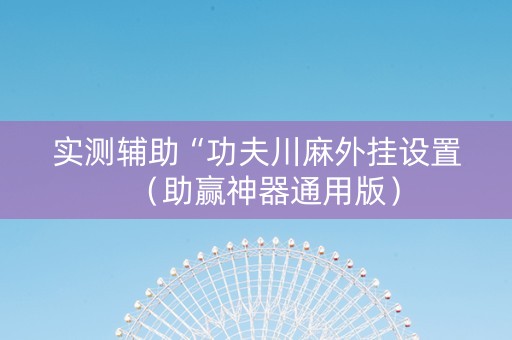 实测辅助“功夫川麻外挂设置（助赢神器通用版）