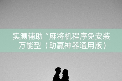 实测辅助“麻将机程序免安装 万能型（助赢神器通用版）