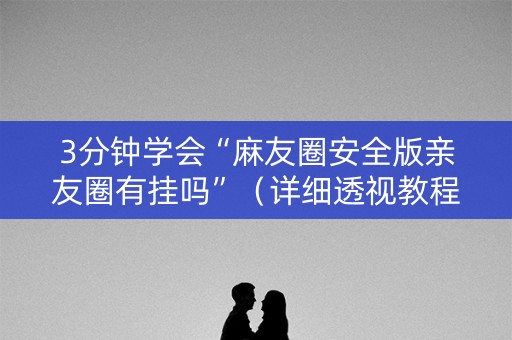 3分钟学会“麻友圈安全版亲友圈有挂吗”（详细透视教程）-哔哩哔哩