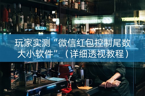 玩家实测“微信红包控制尾数大小软件”（详细透视教程）-哔哩哔哩
