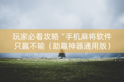 玩家必看攻略“手机麻将软件只赢不输（助赢神器通用版）