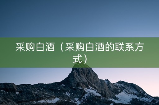 采购白酒（采购白酒的联系方式）