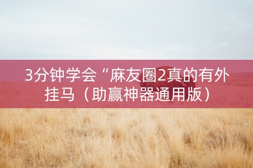 3分钟学会“麻友圈2真的有外挂马（助赢神器通用版）