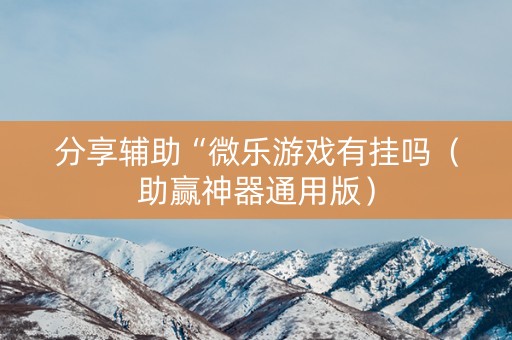 分享辅助“微乐游戏有挂吗（助赢神器通用版）