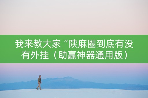 我来教大家“陕麻圈到底有没有外挂（助赢神器通用版）