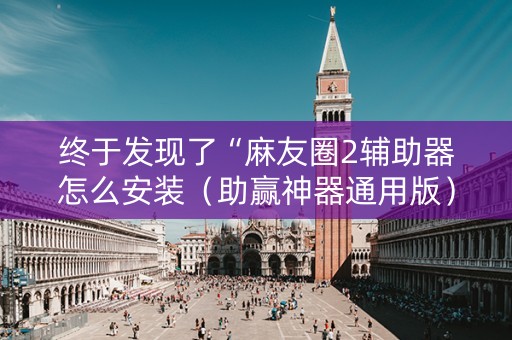 终于发现了“麻友圈2辅助器怎么安装（助赢神器通用版）