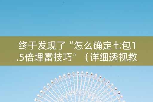 终于发现了“怎么确定七包1.5倍埋雷技巧”（详细透视教程）-哔哩哔哩
