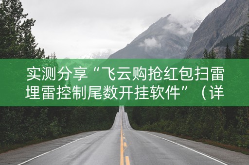 实测分享“飞云购抢红包扫雷埋雷控制尾数开挂软件”（详细透视教程）-哔哩哔哩
