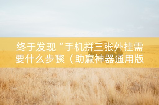 终于发现“手机拼三张外挂需要什么步骤（助赢神器通用版）