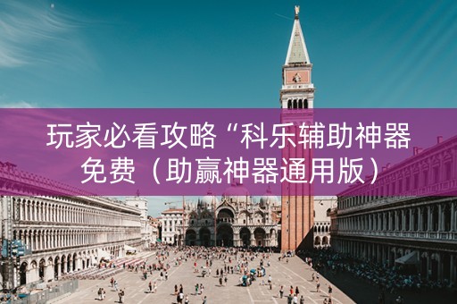 玩家必看攻略“科乐辅助神器免费（助赢神器通用版）