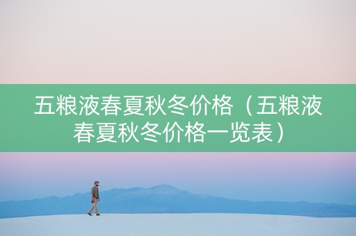 五粮液春夏秋冬价格（五粮液春夏秋冬价格一览表）