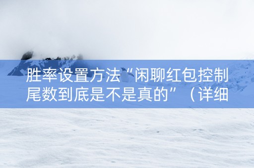胜率设置方法“闲聊红包控制尾数到底是不是真的”（详细透视教程）-哔哩哔哩