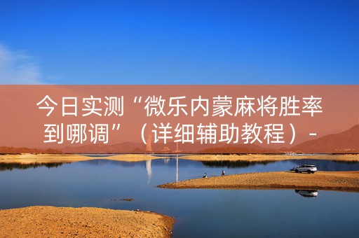 今日实测“微乐内蒙麻将胜率到哪调”（详细辅助教程）-哔哩哔哩