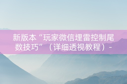 新版本“玩家微信埋雷控制尾数技巧”（详细透视教程）-哔哩哔哩