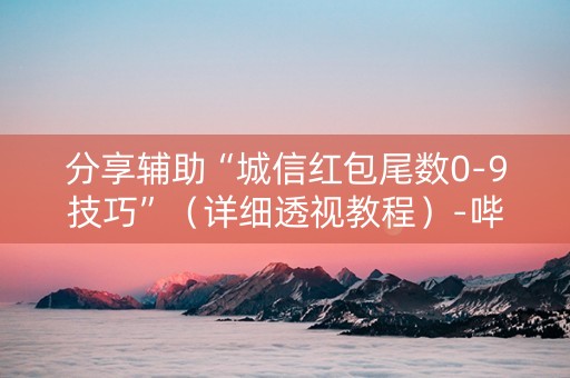 分享辅助“城信红包尾数0-9技巧”（详细透视教程）-哔哩哔哩