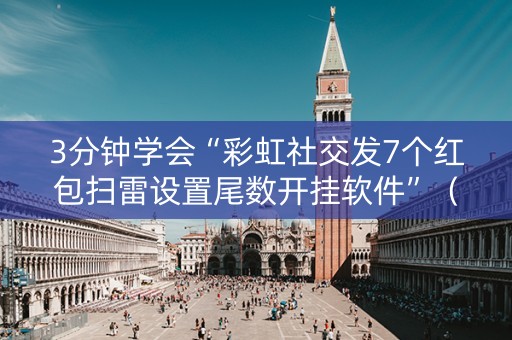3分钟学会“彩虹社交发7个红包扫雷设置尾数开挂软件”（详细透视教程）-哔哩哔哩