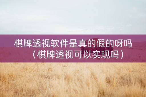 棋牌透视软件是真的假的呀吗（棋牌透视可以实现吗）