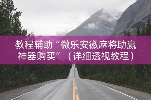 教程辅助“微乐安徽麻将助赢神器购买”（详细透视教程）-哔哩哔哩