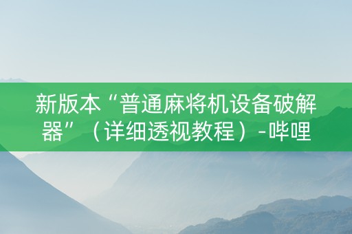 新版本“普通麻将机设备破解器”（详细透视教程）-哔哩哔哩