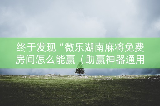 终于发现“微乐湖南麻将免费房间怎么能赢（助赢神器通用版）