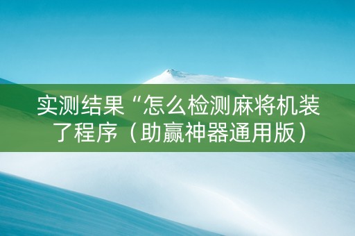 实测结果“怎么检测麻将机装了程序（助赢神器通用版）