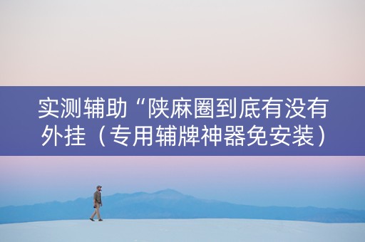 实测辅助“陕麻圈到底有没有外挂（专用辅牌神器免安装）