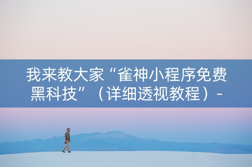 我来教大家“雀神小程序免费黑科技”（详细透视教程）-哔哩哔哩