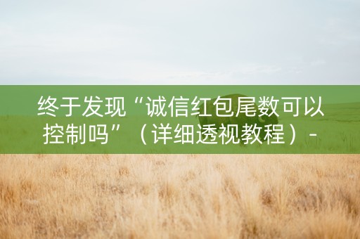 终于发现“诚信红包尾数可以控制吗”（详细透视教程）-哔哩哔哩