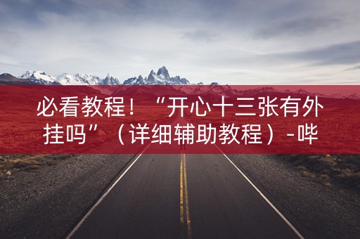 必看教程！“开心十三张有外挂吗”（详细辅助教程）-哔哩哔哩
