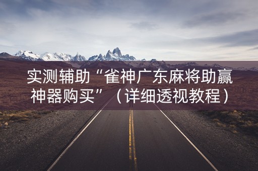 实测辅助“雀神广东麻将助赢神器购买”（详细透视教程）-哔哩哔哩