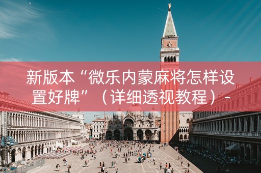 新版本“微乐内蒙麻将怎样设置好牌”（详细透视教程）-哔哩哔哩
