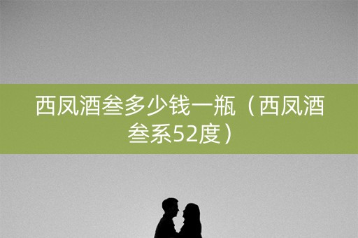 西凤酒叁多少钱一瓶（西凤酒叁系52度）