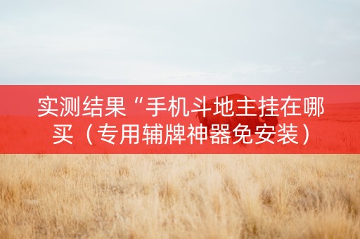 实测结果“手机斗地主挂在哪买（专用辅牌神器免安装）
