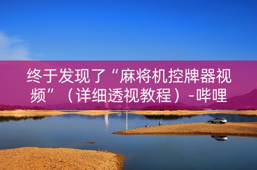 终于发现了“麻将机控牌器视频”（详细透视教程）-哔哩哔哩