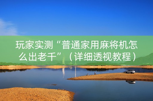 玩家实测“普通家用麻将机怎么出老千”（详细透视教程）-哔哩哔哩