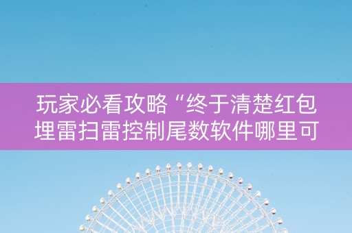 玩家必看攻略“终于清楚红包埋雷扫雷控制尾数软件哪里可以购买了”（详细透视教程）-哔哩哔哩