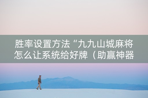 胜率设置方法“九九山城麻将怎么让系统给好牌（助赢神器通用版）