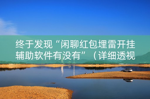 终于发现“闲聊红包埋雷开挂辅助软件有没有”（详细透视教程）-哔哩哔哩
