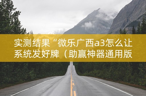 实测结果“微乐广西a3怎么让系统发好牌（助赢神器通用版）