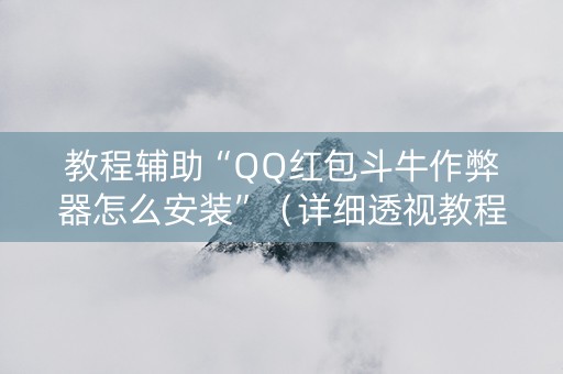 教程辅助“QQ红包斗牛作弊器怎么安装”（详细透视教程）-哔哩哔哩