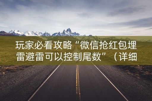 玩家必看攻略“微信抢红包埋雷避雷可以控制尾数”（详细透视教程）-哔哩哔哩