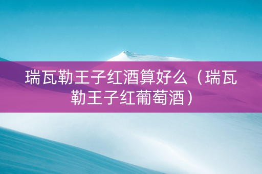 瑞瓦勒王子红酒算好么（瑞瓦勒王子红葡萄酒）