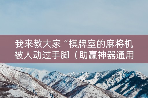 我来教大家“棋牌室的麻将机被人动过手脚（助赢神器通用版）