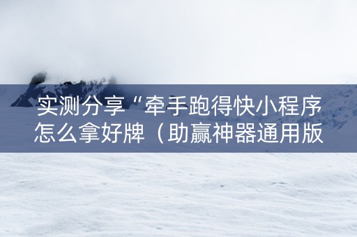 实测分享“牵手跑得快小程序怎么拿好牌（助赢神器通用版）