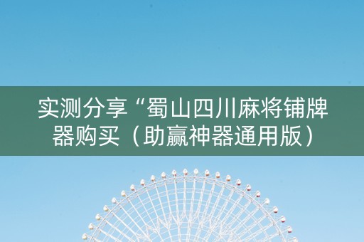 实测分享“蜀山四川麻将铺牌器购买（助赢神器通用版）