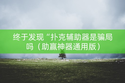 终于发现“扑克辅助器是骗局吗（助赢神器通用版）