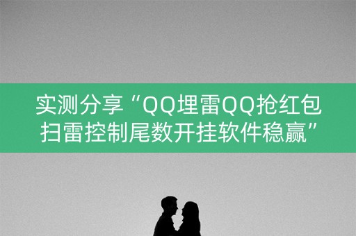 实测分享“QQ埋雷QQ抢红包扫雷控制尾数开挂软件稳赢”（详细透视教程）-哔哩哔哩