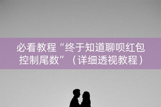 必看教程“终于知道聊呗红包控制尾数”（详细透视教程）-哔哩哔哩