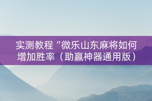 实测教程“微乐山东麻将如何增加胜率（助赢神器通用版）